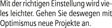 Mit der richtigen Einstellung wird vieles leichter. Gehen Sie deswegen mit Optimismus neue Projekte an.