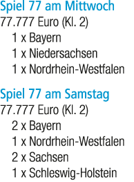 Spiel 77 am Mittwoch 77.777 Euro (Kl. 2) 1 x Bayern 1 x Niedersachsen 1 x Nordrhein Westfalen Spiel 77 am Samstag 77....