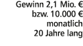 Gewinn 2,1 Mio. € bzw. 10.000 € monatlich 20 Jahre lang