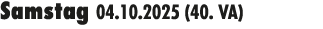 Samstag 04.10.2025 (40. VA) 