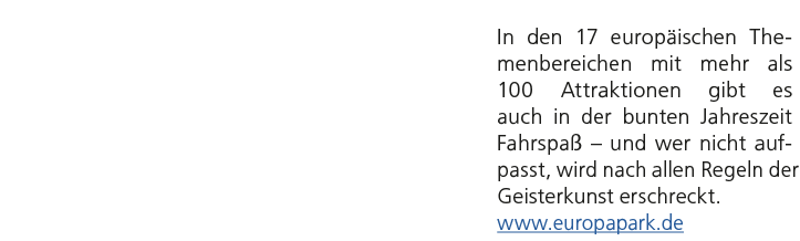 In den 17 europ ischen Themenbereichen mit mehr als 100 Attraktionen gibt es auch in der bunten Jahreszeit Fahrspa –...