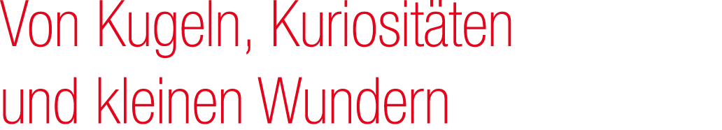 Von Kugeln, Kuriosit ten und kleinen Wundern