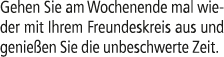 Gehen Sie am Wochenende mal wieder mit Ihrem Freundeskreis aus und genie en Sie die unbeschwerte Zeit.