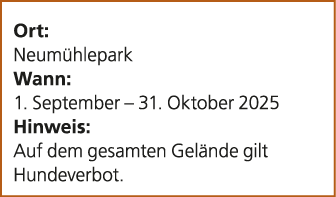 Ort: Neum hlepark Wann: 1. September – 31. Oktober 2025 Hinweis: Auf dem gesamten Gel nde gilt Hundeverbot.