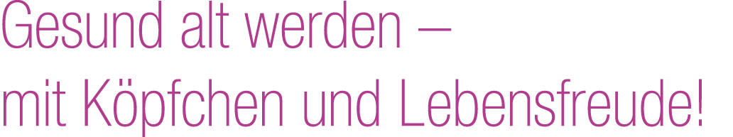 Gesund alt werden – mit K pfchen und Lebensfreude!