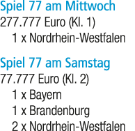 Spiel 77 am Mittwoch 277.777 Euro (Kl. 1) 1 x Nordrhein Westfalen Spiel 77 am Samstag 77.777 Euro (Kl. 2) 1 x Bayern ...