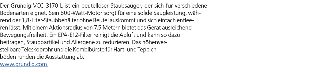 Der Grundig VCC 3170 L ist ein beutelloser Staubsauger, der sich f r verschiedene Bodenarten eignet. Sein 800 Watt Mo...