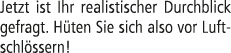 Jetzt ist Ihr realistischer Durchblick gefragt. H ten Sie sich also vor Luftschl ssern!