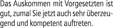 Das Auskommen mit Vorgesetzten ist gut, zumal Sie jetzt auch sehr berzeugend und kompetent auftreten.