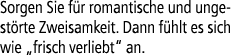 Sorgen Sie f r romantische und ungest rte Zweisamkeit. Dann f hlt es sich wie „frisch verliebt“ an.
