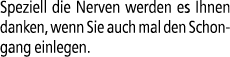 Speziell die Nerven werden es Ihnen danken, wenn Sie auch mal den Schongang einlegen.