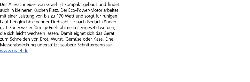 Der Allesschneider von Graef ist kompakt gebaut und findet auch in kleineren K chen Platz. Der Eco Power Motor arbeit...