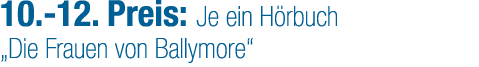 10. 12. Preis: Je ein H rbuch „Die Frauen von Ballymore“