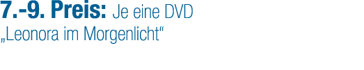 7. 9. Preis: Je eine DVD „Leonora im Morgenlicht“