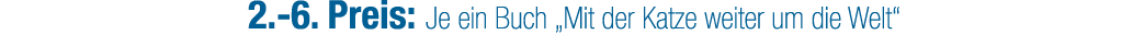 2. 6. Preis: Je ein Buch „Mit der Katze weiter um die Welt“