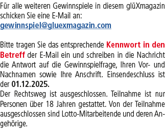 F r alle weiteren Gewinnspiele in diesem gl Xmagazin schicken Sie eine E Mail an: gewinnspiel@gluexmagazin.com Bitte ...