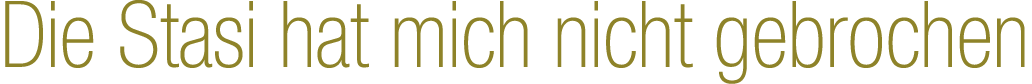 Die Stasi hat mich nicht gebrochen