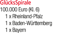 Gl cksSpirale 100.000 Euro (Kl. 6) 1 x Rheinland Pfalz 1 x Baden W rttemberg 1 x Bayern
