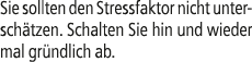 Sie sollten den Stressfaktor nicht untersch tzen. Schalten Sie hin und wieder mal gr ndlich ab.