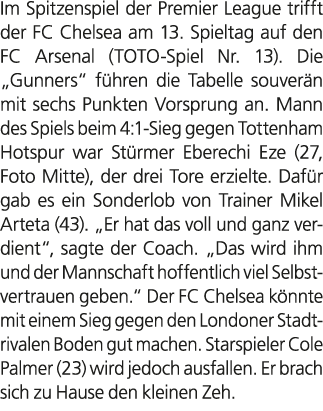Im Spitzenspiel der Premier League trifft der FC Chelsea am 13. Spieltag auf den FC Arsenal (TOTO Spiel Nr. 13). Die ...