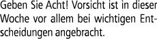 Geben Sie Acht! Vorsicht ist in dieser Woche vor allem bei wichtigen Entscheidungen angebracht. 