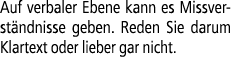 Auf verbaler Ebene kann es Missverst ndnisse geben. Reden Sie darum Klartext oder lieber gar nicht. 