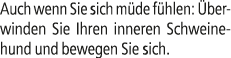 Auch wenn Sie sich m de f hlen: berwinden Sie Ihren inneren Schweinehund und bewegen Sie sich.