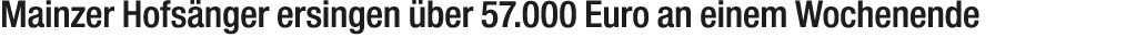 Mainzer Hofs nger ersingen ber 57.000 Euro an einem Wochenende