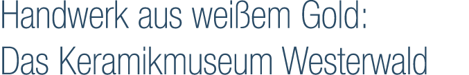 Handwerk aus wei em Gold: Das Keramikmuseum Westerwald