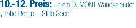 10. 12. Preis: Je ein DUMONT Wandkalender „Hohe Berge – Stille Seen“ 
