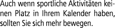 Auch wenn sportliche Aktivit ten keinen Platz in Ihrem Kalender haben, sollten Sie sich mehr bewegen.