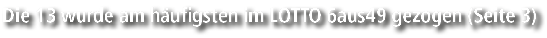 Die 13 wurde am h ufigsten im LOTTO 6aus49 gezogen (Seite 3)
