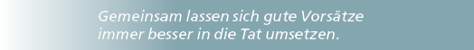 Gemeinsam lassen sich gute Vors tze immer besser in die Tat umsetzen.