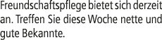 Freundschaftspflege bietet sich derzeit an. Treffen Sie diese Woche nette und gute Bekannte.