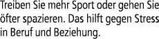 Treiben Sie mehr Sport oder gehen Sie fter spazieren. Das hilft gegen Stress in Beruf und Beziehung.