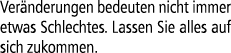 Ver nderungen bedeuten nicht immer etwas Schlechtes. Lassen Sie alles auf sich zukommen.