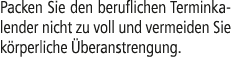 Packen Sie den beruflichen Terminkalender nicht zu voll und vermeiden Sie k rperliche beranstrengung.