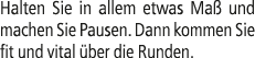 Halten Sie in allem etwas Ma und machen Sie Pausen. Dann kommen Sie fit und vital  ber die Runden.