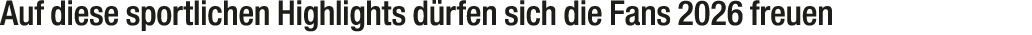 Auf diese sportlichen Highlights d rfen sich die Fans 2026 freuen