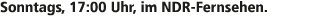 Sonntags, 17:00 Uhr, im NDR Fernsehen.