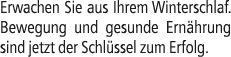 Erwachen Sie aus Ihrem Winterschlaf. Bewegung und gesunde Ern hrung sind jetzt der Schl ssel zum Erfolg.