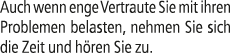 Auch wenn enge Vertraute Sie mit ihren Problemen belasten, nehmen Sie sich die Zeit und h ren Sie zu.