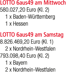 LOTTO 6aus49 am Mittwoch 580.027,20 Euro (Kl. 2) 1 x Baden W rttemberg 1 x Hessen LOTTO 6aus49 am Samstag 8.826.469,2...