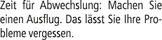 Zeit f r Abwechslung: Machen Sie einen Ausflug. Das l sst Sie Ihre Probleme vergessen.