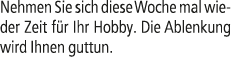 Nehmen Sie sich diese Woche mal wieder Zeit f r Ihr Hobby. Die Ablenkung wird Ihnen guttun.