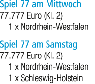 Spiel 77 am Mittwoch 77.777 Euro (Kl. 2) 1 x Nordrhein Westfalen Spiel 77 am Samstag 77.777 Euro (Kl. 2) 1 x Nordrhei...