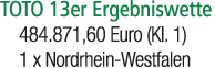 TOTO 13er Ergebniswette 484.871,60 Euro (Kl. 1) 1 x Nordrhein Westfalen 