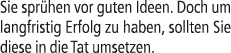 Sie spr hen vor guten Ideen. Doch um langfristig Erfolg zu haben, sollten Sie diese in die Tat umsetzen.