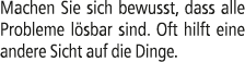 Machen Sie sich bewusst, dass alle Probleme l sbar sind. Oft hilft eine andere Sicht auf die Dinge.