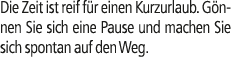 Die Zeit ist reif f r einen Kurzurlaub. G nnen Sie sich eine Pause und machen Sie sich spontan auf den Weg.